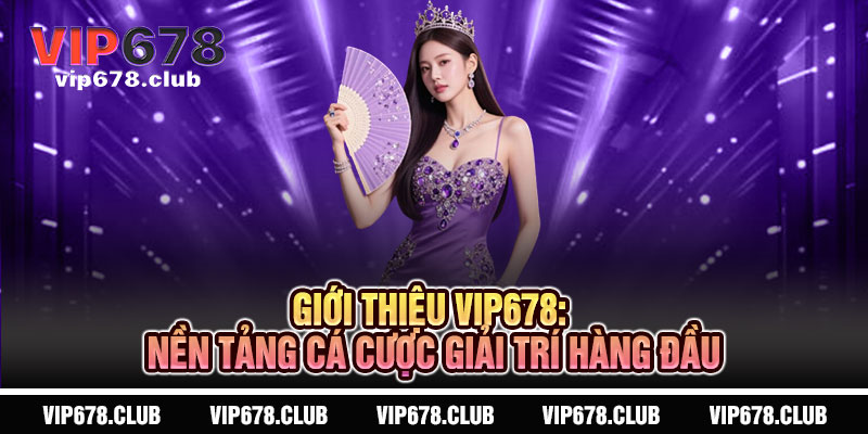 Giới Thiệu Vip678 - Bước vào cấp độ đỉnh cao của giải trí 3 Giới Thiệu Vip678: Nền Tảng Cá Cược Giải Trí Hàng Đầu