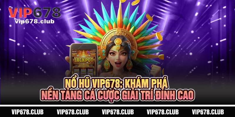 Nổ Hũ VIP678: Khám Phá Nền Tảng Cá Cược Giải Trí Đỉnh Cao
