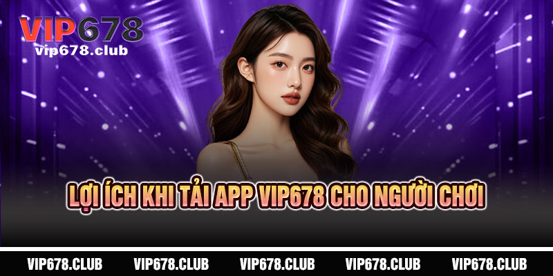 Tải App VIP678 - Cả thế giới giải trí, một chạm mở ra 4 Lợi ích khi Tải App VIP678 cho người chơi