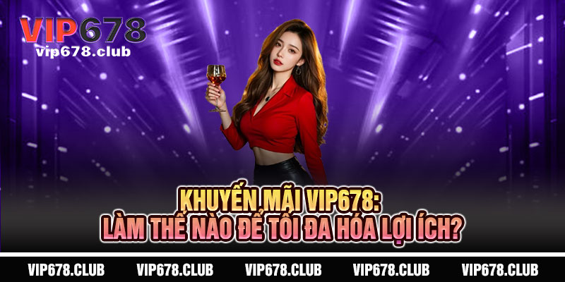 Khuyến Mãi VIP678 - Đặc quyền thượng lưu, ưu đãi tối thượng 4 Khuyến Mãi VIP678: Làm Thế Nào Để Tối Đa Hóa Lợi Ích?
