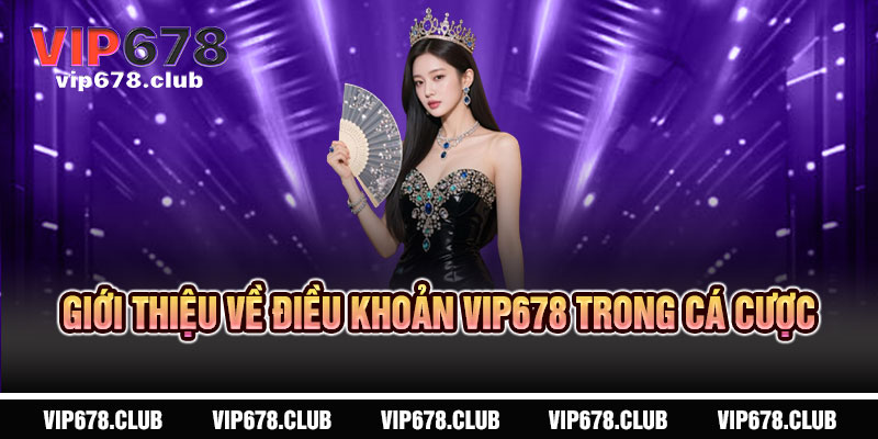 Điều Khoản VIP678 - Minh bạch tuyệt đối, công bằng tối ưu 3 Giới Thiệu về Điều Khoản VIP678 trong Cá Cược