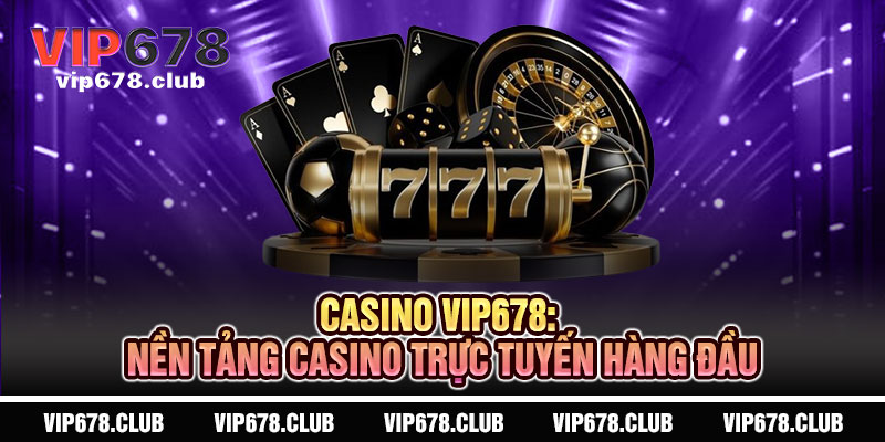 Casino VIP678 - Sống động như thật, đẳng cấp vượt trội 3 Casino VIP678: Nền Tảng Casino Trực Tuyến Hàng Đầu