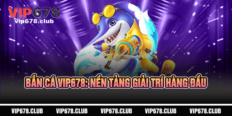 Bắn Cá VIP678 - Thần súng lên ngôi, rinh ngay thưởng lớn 3 Bắn Cá VIP678: Nền Tảng Giải Trí Hàng Đầu