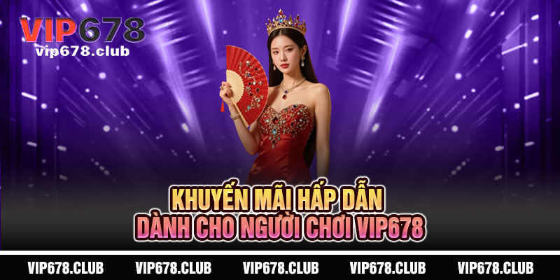 Giới Thiệu Vip678 - Bước vào cấp độ đỉnh cao của giải trí 4 Khuyến Mãi Hấp Dẫn Dành Cho Người Chơi Vip678