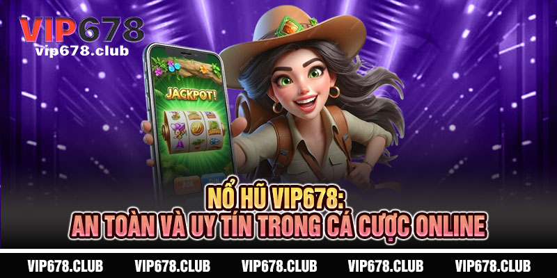 Nổ Hũ VIP678: An Toàn Và Uy Tín Trong Cá Cược Online
