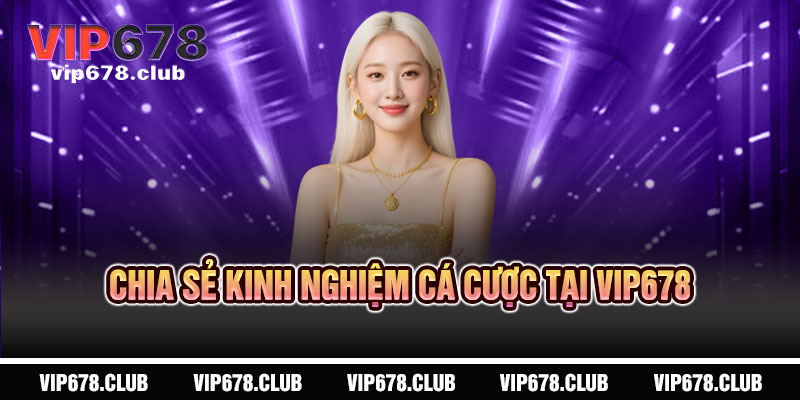 Đăng Ký VIP678 - Mở cánh cửa vàng, đón cơ hội tỷ đô 5 Chia Sẻ Kinh Nghiệm Cá Cược Tại VIP678