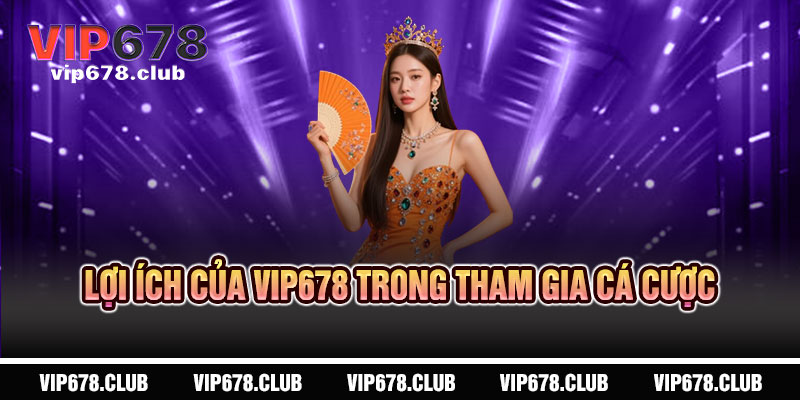 Điều Khoản VIP678 - Minh bạch tuyệt đối, công bằng tối ưu 4 Lợi Ích của VIP678 trong Tham Gia Cá Cược