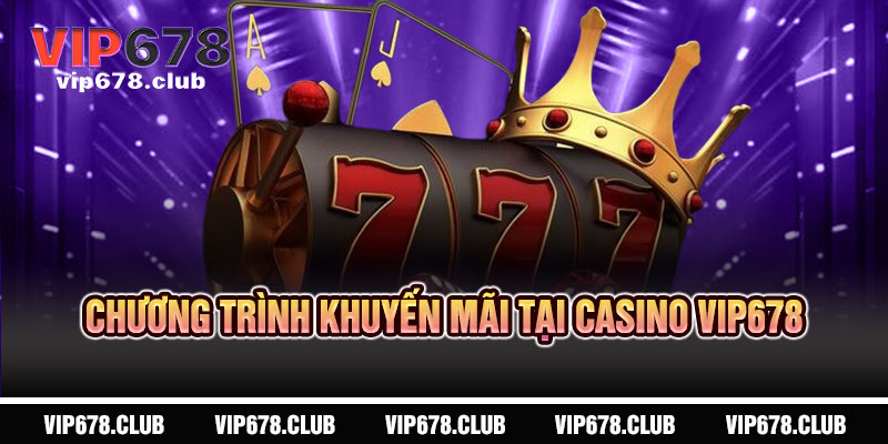 Casino VIP678 - Sống động như thật, đẳng cấp vượt trội 4 Chương Trình Khuyến Mãi Tại Casino VIP678