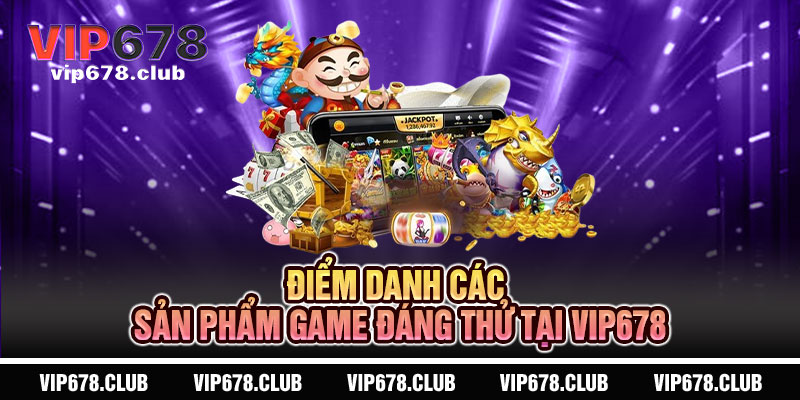 Điểm danh các sản phẩm game đáng thử tại VIP678