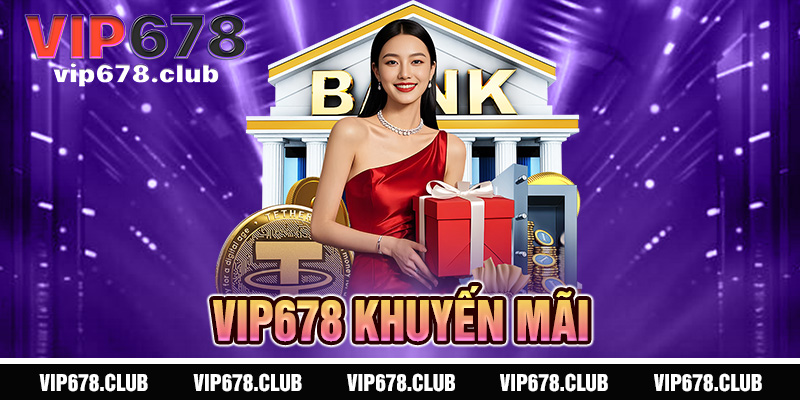 Khuyến Mãi VIP678 - Đặc quyền thượng lưu, ưu đãi tối thượng 1 Khuye╠e╠un ma╠ai